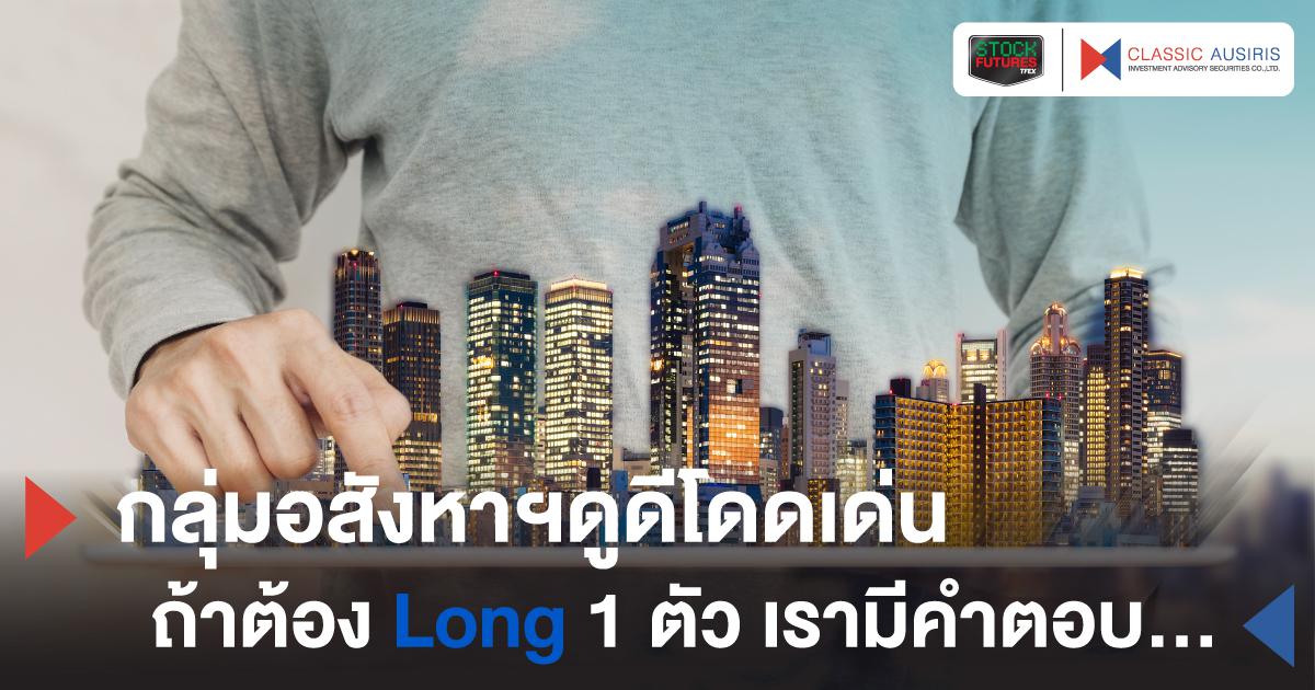 กลุ่มอสังหาฯดูดีโดดเด่น ถ้าต้อง Long 1 ตัว เรามีคำตอบ...