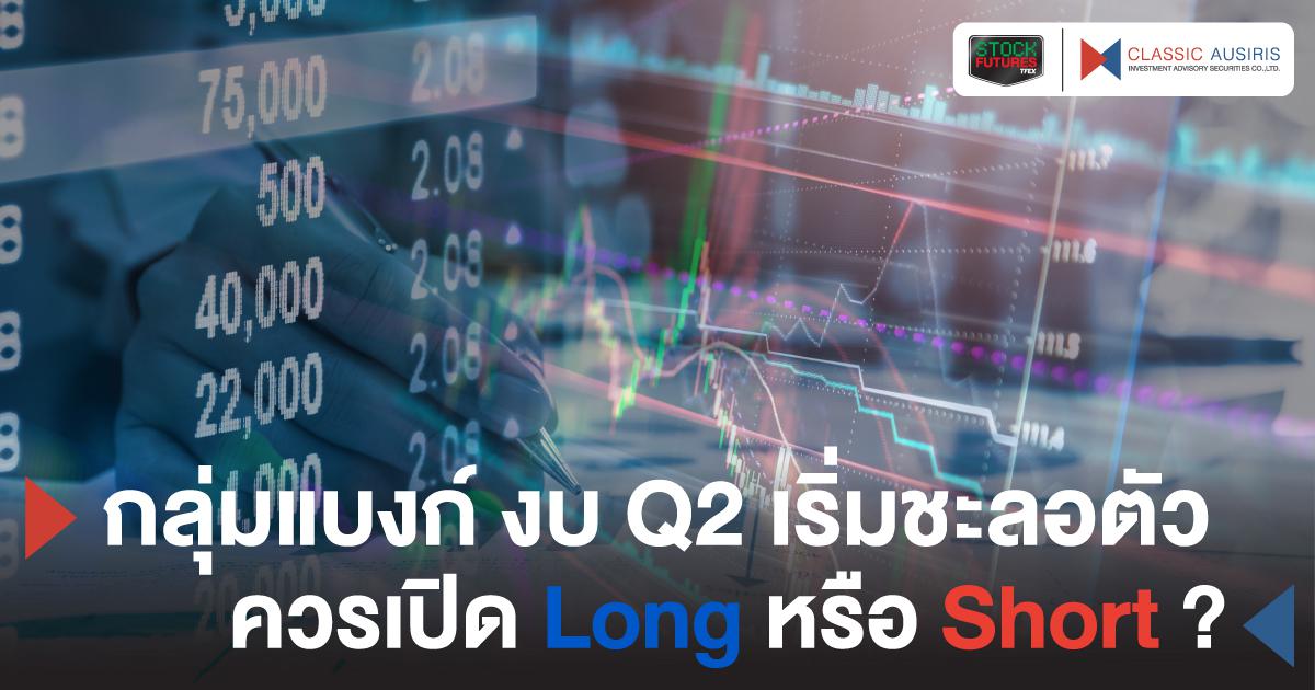 กลุ่มแบงก์ งบ Q2 เริ่มชะลอตัว ควรเปิด Long หรือ Short?