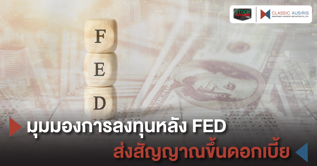 มุมมองการลงทุนหลัง FED ส่งสัญญาณขึ้นดอกเบี้ย 