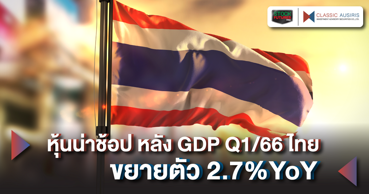 หุ้นน่าช้อป หลัง GDP Q1/66 ไทย ขยายตัว 2.7%YoY