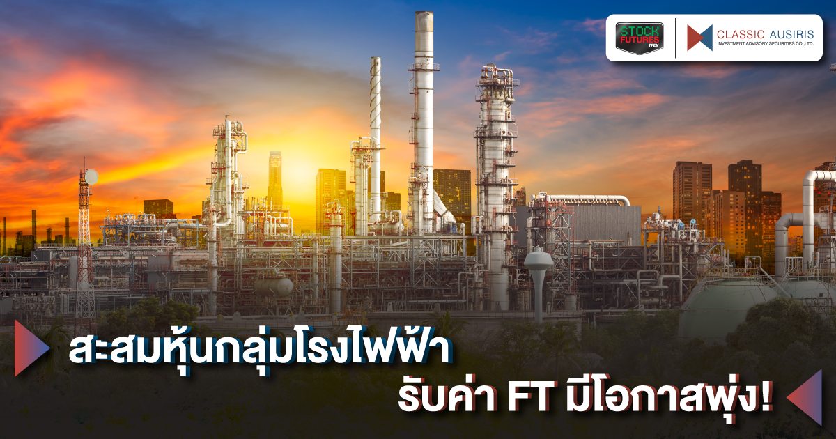 สะสมหุ้นกลุ่มโรงไฟฟ้า รับค่า FT มีโอกาสพุ่ง!